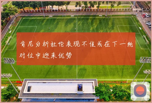 肯尼分析杜伦表现不佳或在下一轮对位中迎来优势