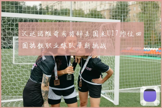 汉达诺维奇或将辞去国米U17帅位回国执教职业球队寻新挑战