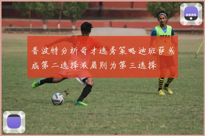 香波特分析奇才选秀策略迪班萨或成第二选择浓眉则为第三选择