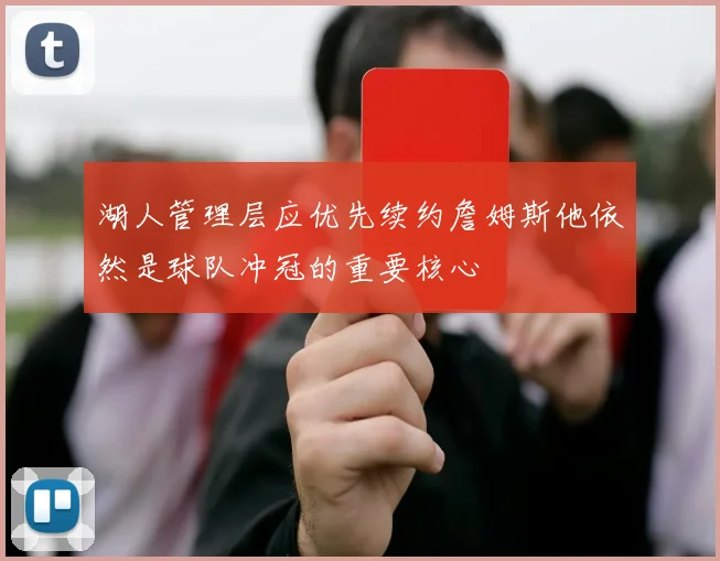 湖人管理层应优先续约詹姆斯他依然是球队冲冠的重要核心
