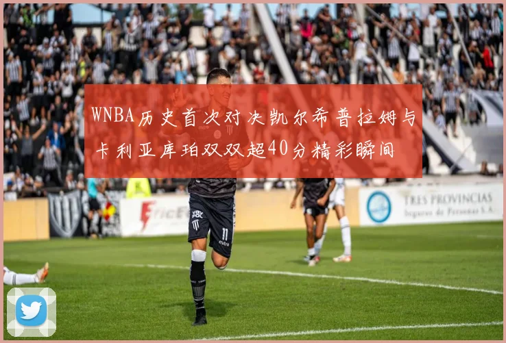 WNBA历史首次对决凯尔希普拉姆与卡利亚库珀双双超40分精彩瞬间