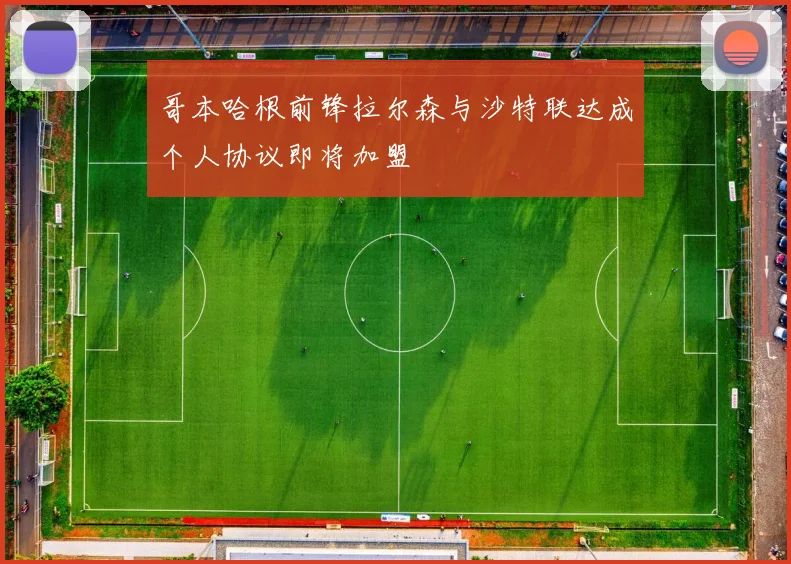 哥本哈根前锋拉尔森与沙特联达成个人协议即将加盟
