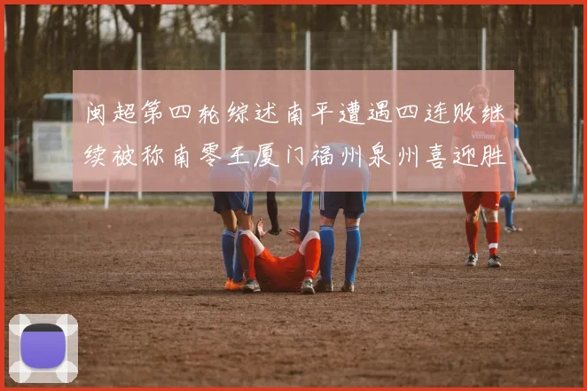 闽超第四轮综述南平遭遇四连败继续被称南零王厦门福州泉州喜迎胜利